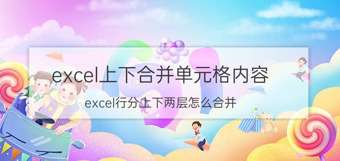 excel上下合并单元格内容 excel行分上下两层怎么合并？